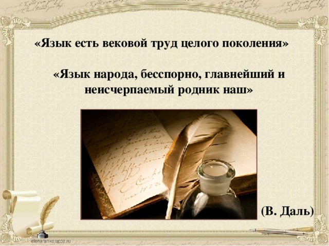 «Язык есть вековой труд целого поколения» «Язык народа, бесспорно, главнейший и неисчерпаемый родник наш» (В. Даль)