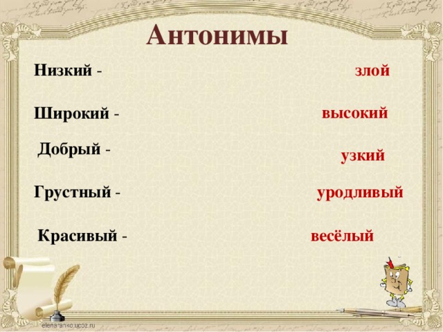 Антонимы Низкий - злой  высокий  Широкий - Добрый - узкий Грустный - уродливый  Красивый - весёлый