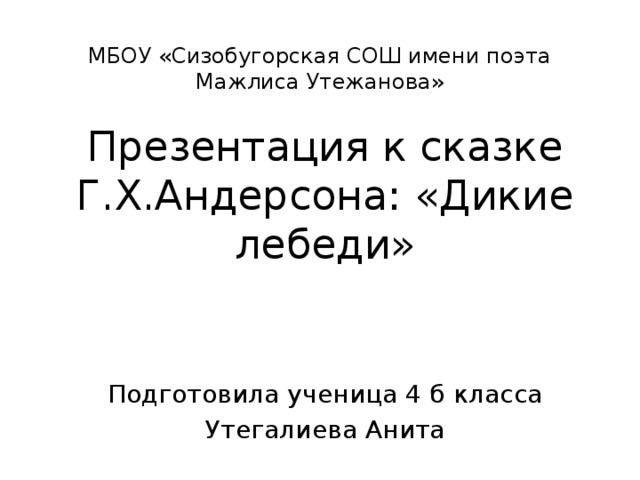 Презентация дикие лебеди. МБОУ Сизобугорская СОШ имени поэта Мажлиса Утежанова. Презентация Дикие лебеди 4 класс школа 21 века. План сказки Дикие лебеди план. Синквейн Дикие лебеди.