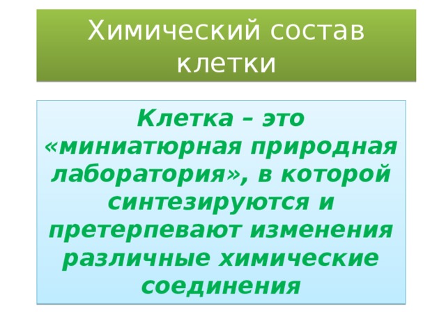 Химический состав клетки Клетка – это «миниатюрная природная лаборатория», в которой синтезируются и претерпевают изменения различные химические соединения 