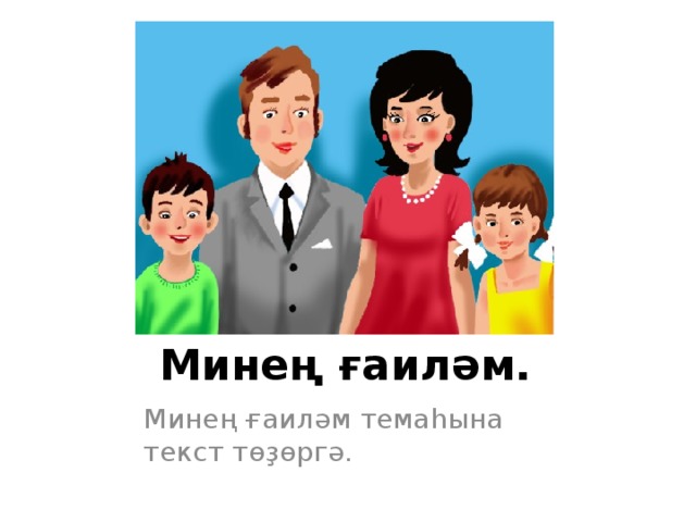 Минең ғаиләм. Минең ғаиләм темаһына текст төҙөргә. 