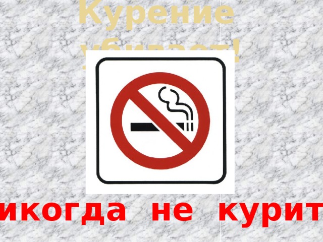 Курение убивает! Никогда не курите! 