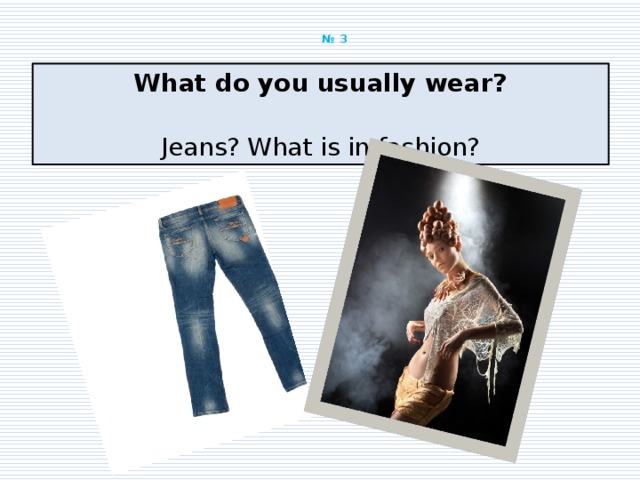  № 3   What do you usually wear?   Jeans? What is in fashion? 