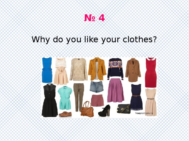 № 4 Why do you like your clothes? 