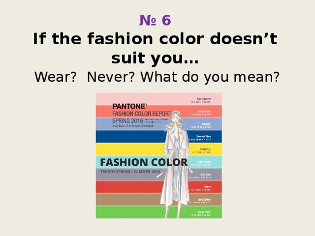 № 6  If the fashion color doesn’t suit you… Wear? Never? What do you mean? 