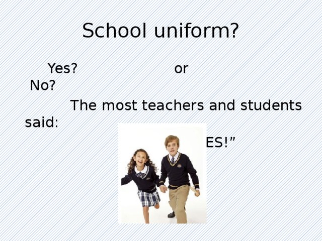 School uniform?  Yes? or No?  The most teachers and students said: “ YES!” 