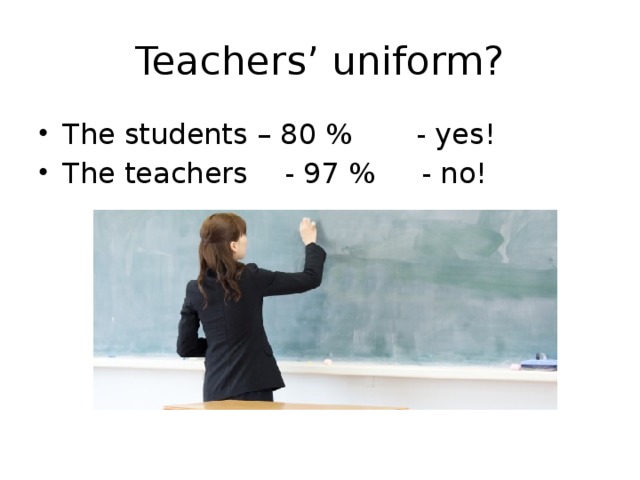 Teachers’ uniform? The students – 80 % - yes! The teachers - 97 % - no! 