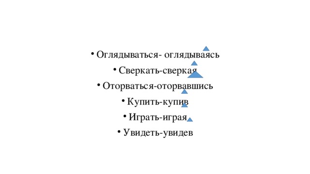 Оглядываться- оглядываясь Сверкать-сверкая Оторваться-оторвавшись Купить-купив Играть-играя Увидеть-увидев 