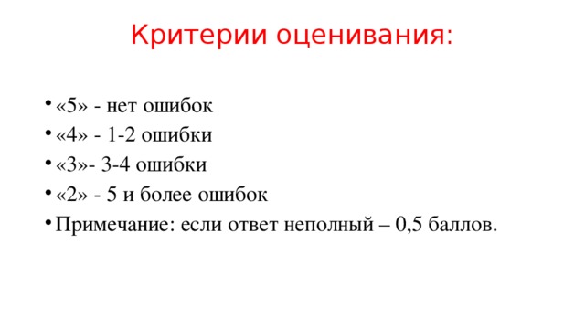 Критерии оценивания:   «5» - нет ошибок «4» - 1-2 ошибки «3»- 3-4 ошибки «2» - 5 и более ошибок Примечание: если ответ неполный – 0,5 баллов. 