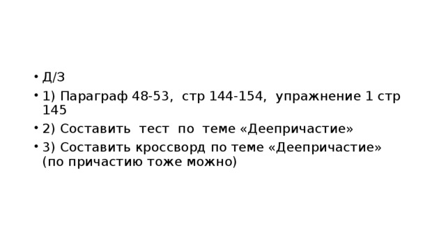 Д/З 1) Параграф 48-53, стр 144-154, упражнение 1 стр 145 2) Составить тест по теме «Деепричастие» 3) Составить кроссворд по теме «Деепричастие» (по причастию тоже можно) 