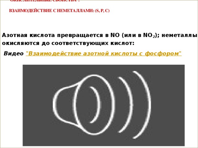  Окислительные свойства .  Взаимодействие с неметаллами: (S, P, C)    Азотная кислота превращается в NO (или в NO 2 ); неметаллы окисляются до соответствующих кислот:  Видео  