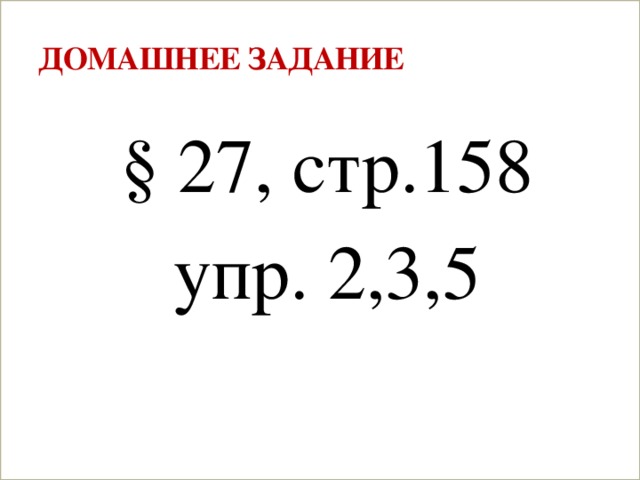 Домашнее задание § 27, стр.158 упр. 2,3,5  