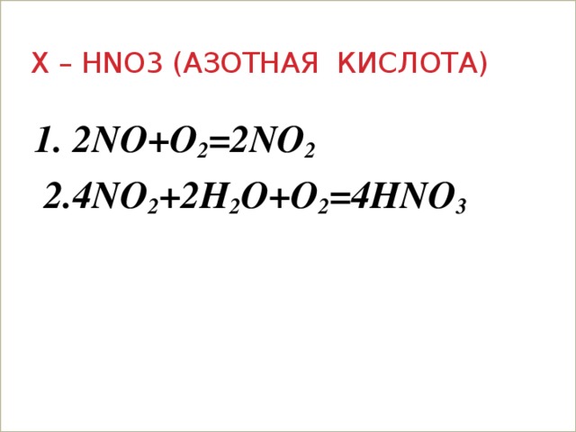 X – HNO3 (азотная кислота)   2NO+O 2 =2NO 2  2.4NO 2 +2H 2 O+O 2 =4HNO 3  