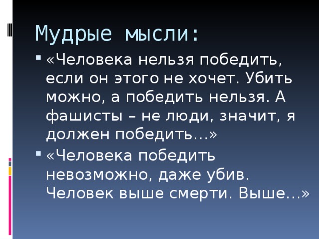 Мудрые мысли: «Человека нельзя победить, если он этого не хочет. Убить можно, а победить нельзя. А фашисты – не люди, значит, я должен победить…» «Человека победить невозможно, даже убив. Человек выше смерти. Выше…» 