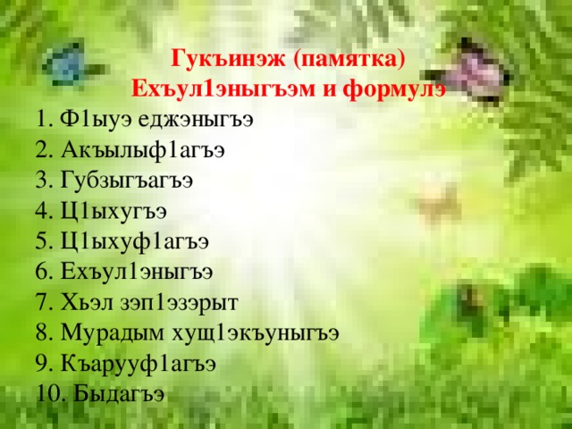 Гукъинэж (памятка) Ехъул1эныгъэм и формулэ 1. Ф1ыуэ еджэныгъэ 2. Акъылыф1агъэ 3. Губзыгъагъэ 4. Ц1ыхугъэ 5. Ц1ыхуф1агъэ 6. Ехъул1эныгъэ 7. Хьэл зэп1эзэрыт 8. Мурадым хущ1экъуныгъэ 9. Къарууф1агъэ 10. Быдагъэ 