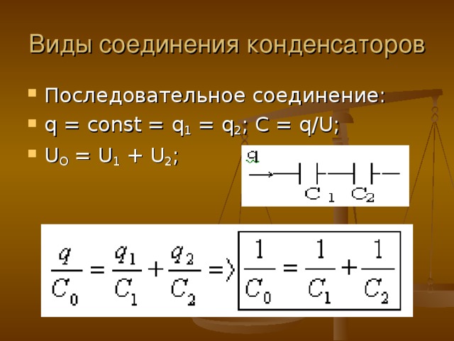 Виды соединения конденсаторов Последовательное соединение: q = const = q 1 = q 2 ; C = q/U; U O = U 1 + U 2 ;   