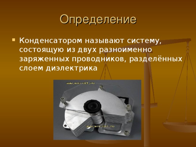 Определение Конденсатором называют систему, состоящую из двух разноименно заряженных проводников, разделённых слоем диэлектрика 