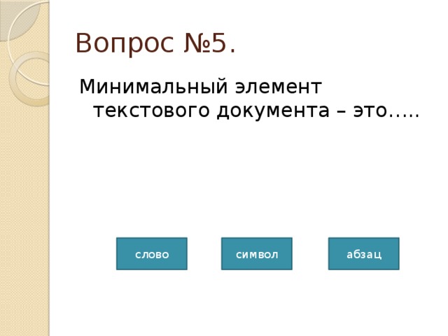 Вопрос №5. Минимальный элемент текстового документа – это….. слово абзац символ 