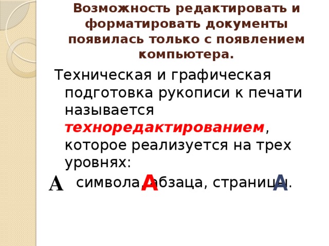 Возможность редактировать и форматировать документы появилась только с появлением компьютера. Техническая и графическая подготовка рукописи к печати называется техноредактированием , которое реализуется на трех уровнях: символа, абзаца, страницы. А  А А 