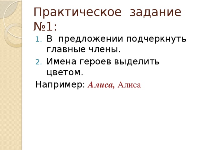 Практическое задание №1: В предложении подчеркнуть главные члены. Имена героев выделить цветом. Например: Алиса, Алиса 