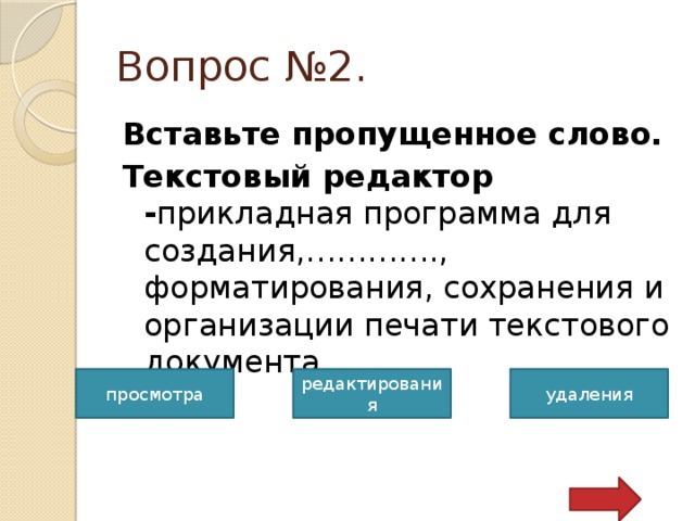 Вопрос №2. Вставьте пропущенное слово. Текстовый редактор - прикладная программа для создания,…………., форматирования, сохранения и организации печати текстового документа. просмотра редактирования удаления 