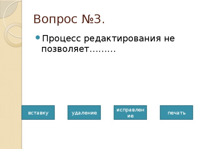 Вопрос №3. Процесс редактирования не позволяет……… вставку удаление исправление печать 