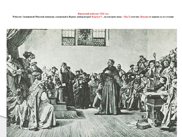   Вормсский рейхстаг 1521 год  Рейхстаг Священной Римской империи, созванный в Вормсе императором Карлом V , на котором папа – Лев X отлучил Лютера от церкви за его учения   