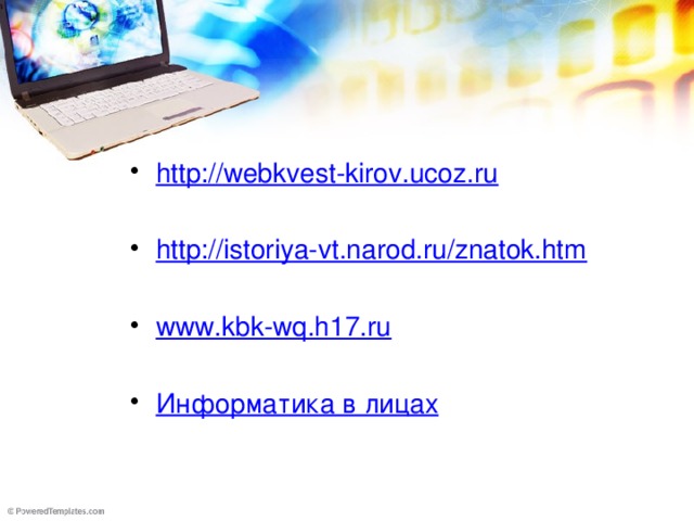 http://webkvest-kirov.ucoz.ru  http://istoriya-vt.narod.ru/znatok.htm  www.kbk-wq.h17.ru Информатика в лицах 