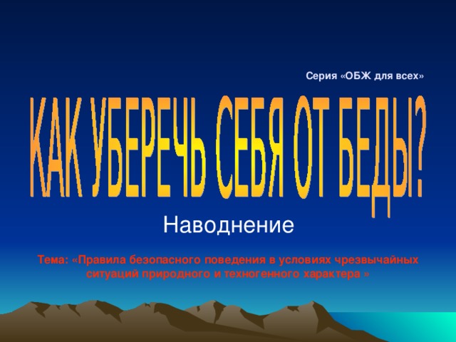 Серия «ОБЖ для всех» Наводнение Тема:  «Правила безопасного поведения в условиях чрезвычайных ситуаций природного и техногенного характера » 