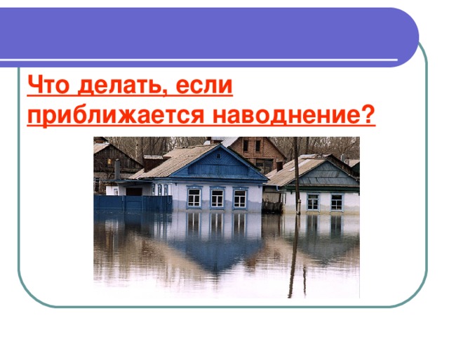 Что делать, если приближается наводнение? 