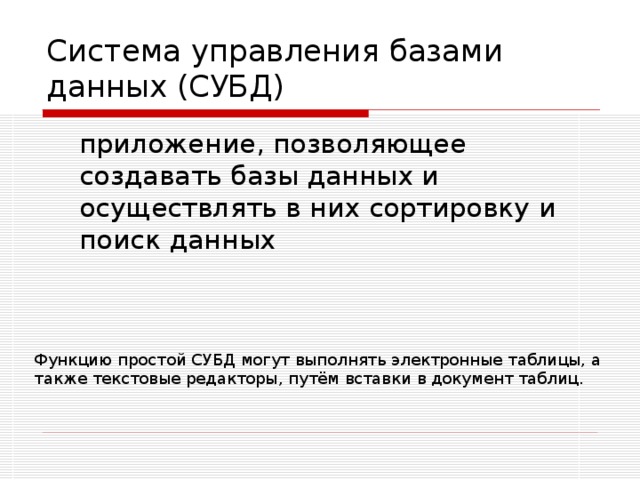 Система управления базами данных (СУБД)  приложение, позволяющее создавать базы данных и осуществлять в них сортировку и поиск данных Функцию простой СУБД могут выполнять электронные таблицы, а также текстовые редакторы, путём вставки в документ таблиц.