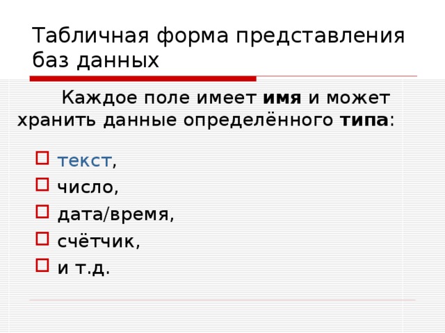 Табличная форма представления баз данных  Каждое поле имеет имя и может хранить данные определённого типа :