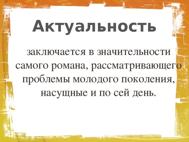 Актуальность заключается в значительности самого романа, рассматривающего проблемы молодого поколения, насущные и по сей день.