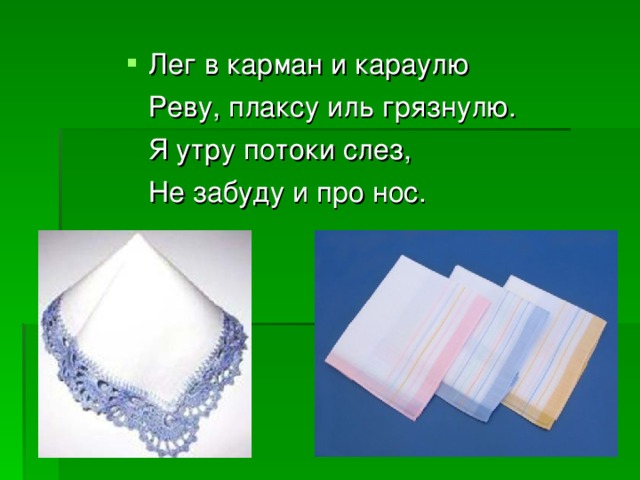 Лег в карман и караулю  Реву, плаксу иль грязнулю.  Я утру потоки слез,  Не забуду и про нос. 