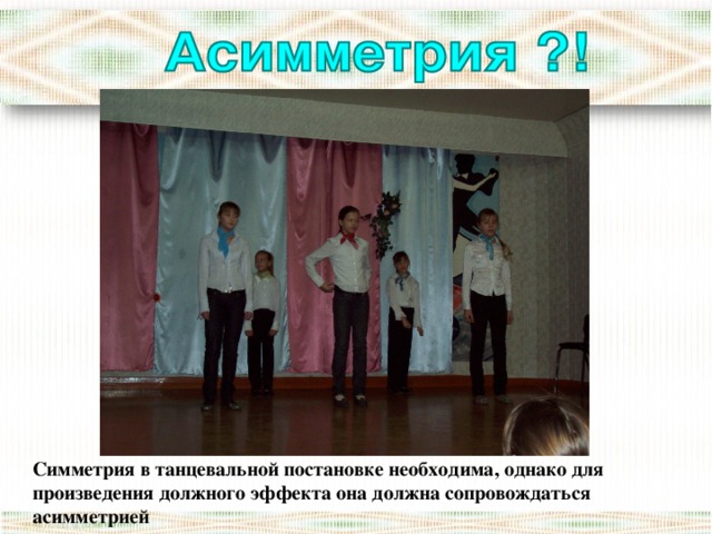 http://www.idance.ru/show.php?id_a=743 Симметрия в танцевальной постановке необходима, однако для произведения должного эффекта она должна сопровождаться асимметрией  