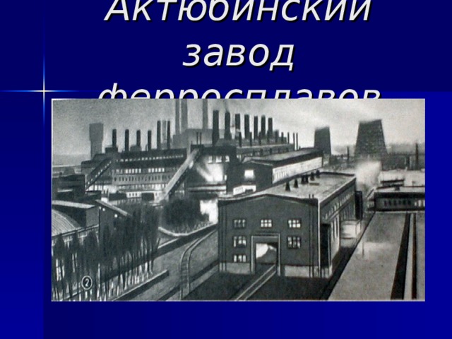 Актюбинском заводе ферросплавов. Актобе завод ферросплавов. Актюбинский алюминиевый завод. Актюбинский завод хромовых соединений.