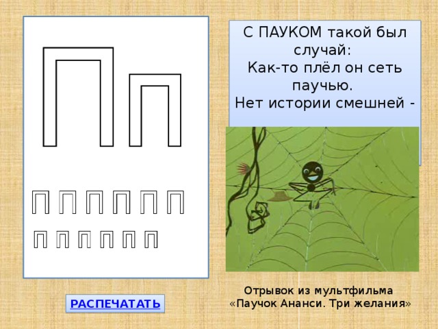 С ПАУКОМ такой был случай:  Как-то плёл он сеть паучью.  Нет истории смешней -  Сам запутался он в ней! Отрывок из мультфильма «Паучок Ананси. Три желания» 