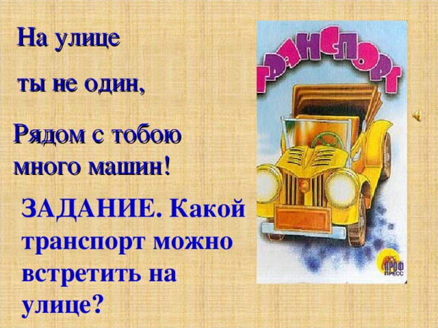 На улице  ты не один, Рядом с тобою много машин! ЗАДАНИЕ. Какой транспорт можно встретить на улице? 