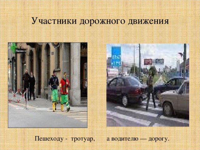 Участники дорожного движения   Пешеходу - тротуар, а водителю — дорогу.   