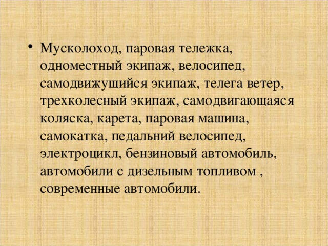 Мусколоход, паровая тележка, одноместный экипаж, велосипед, самодвижущийся экипаж, телега ветер, трехколесный экипаж, самодвигающаяся коляска, карета, паровая машина, самокатка, педальний велосипед, электроцикл, бензиновый автомобиль, автомобили с дизельным топливом , современные автомобили. 