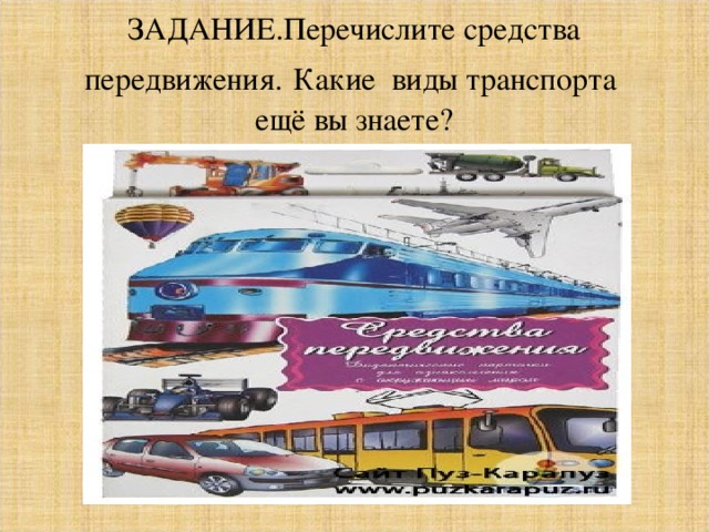 ЗАДАНИЕ.Перечислите средства передвижения.  Какие виды транспорта ещё вы знаете? 
