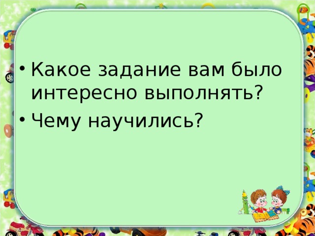 Какое задание вам было интересно выполнять? Чему научились? 