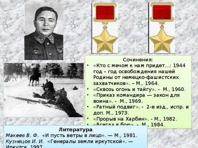 Сочинения: «Кто с мечом к нам придет…: 1944 год – год освобождения нашей Родины от немецко-фашистских захватчиков». – М., 1964. «Сквозь огонь и тайгу». - М., 1960. «Приказ командира — закон для воина». - М., 1969. «Ратный подвиг». - 2-е изд., испр. и доп. М., 1973. «Прорыв на Харбин». - М., 1982. «Всегда в бою». - М., 1984. Литература Макеев В. Ф.  « И пусть ветры в лицо». — М., 1981. Кузнецов И. И.   «Генералы земли иркутской». — Иркутск, 1997. 