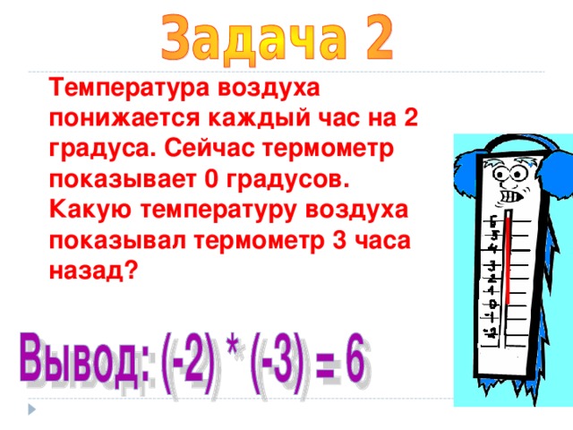 Температура воздуха понижается каждый час на 2 градуса. Сейчас термометр показывает 0 градусов. Какую температуру воздуха показывал термометр 3 часа назад?  