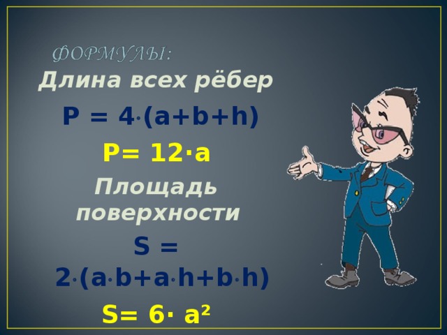 Длина всех рёбер  Р = 4  (a+b+h) Р= 12· a Площадь поверхности S = 2  (a  b+a  h+b  h) S= 6· a² 