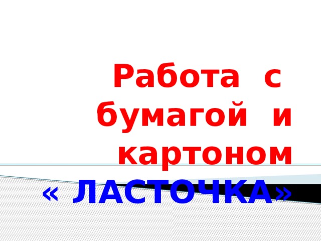 Работа с бумагой и картоном  « ЛАСТОЧКА» 