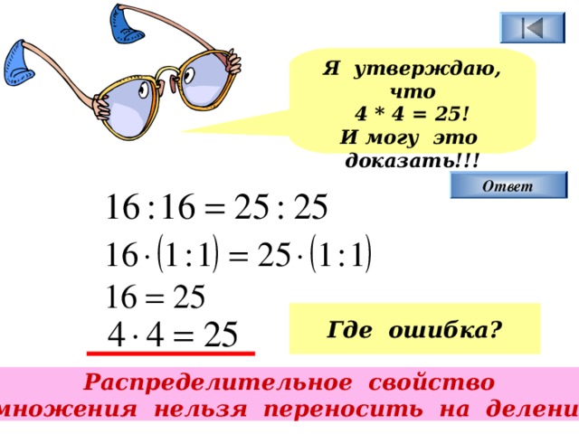 Я утверждаю, что 4 * 4 = 25! И могу это доказать!!! Ответ Где ошибка? Распределительное свойство умножения нельзя переносить на деление. 