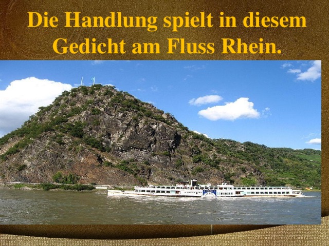 Die Handlung spielt in diesem Gedicht am Fluss Rhein. Y 