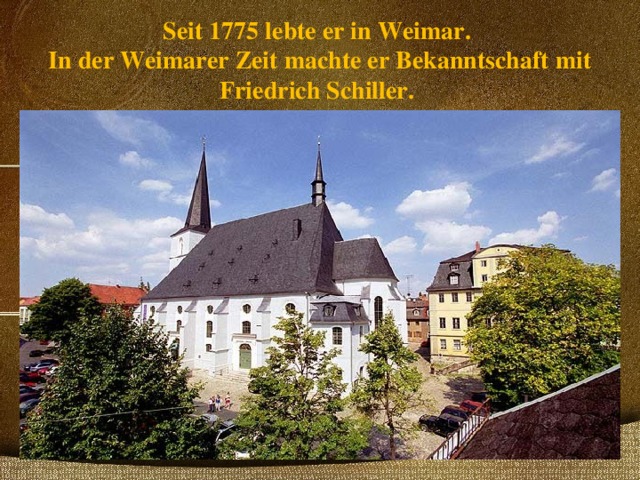 Seit 1775 lebte er in Weimar.  In der Weimarer Zeit machte er Bekanntschaft mit Friedrich Schiller.   