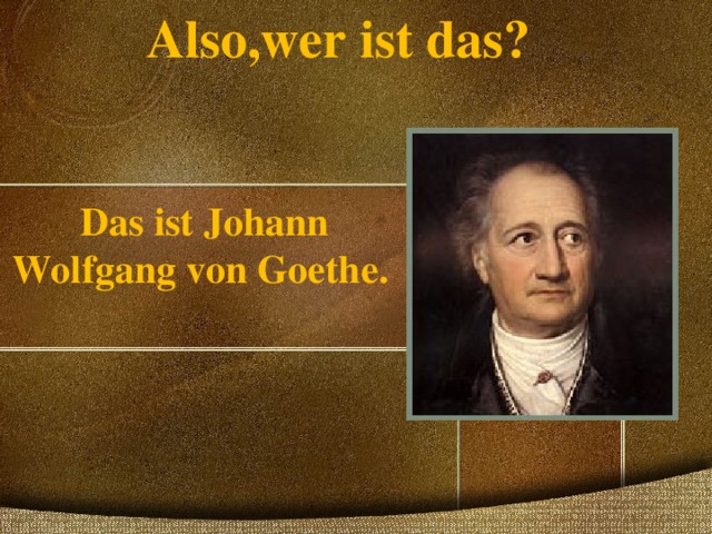 Also,wer ist das?   Das ist Johann Wolfgang von Goethe .    